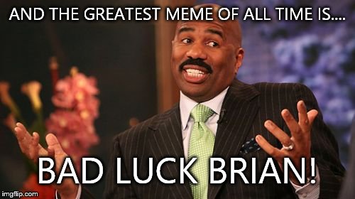 Steve Harvey Meme | AND THE GREATEST MEME OF ALL TIME IS.... BAD LUCK BRIAN! | image tagged in memes,steve harvey | made w/ Imgflip meme maker