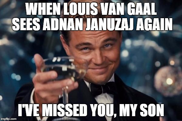 Leonardo Dicaprio Cheers Meme | WHEN LOUIS VAN GAAL SEES ADNAN JANUZAJ AGAIN I'VE MISSED YOU, MY SON | image tagged in memes,leonardo dicaprio cheers | made w/ Imgflip meme maker