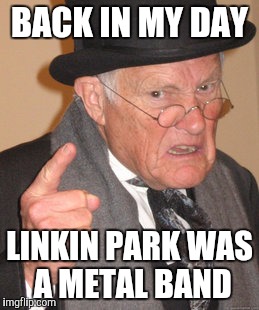 Back In My Day | BACK IN MY DAY LINKIN PARK WAS A METAL BAND | image tagged in memes,back in my day,funny,funny memes,linkin park | made w/ Imgflip meme maker