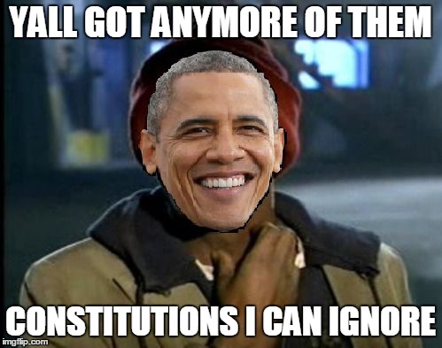 YALL GOT ANYMORE OF THEM CONSTITUTIONS I CAN IGNORE | image tagged in yall got anymore obama | made w/ Imgflip meme maker