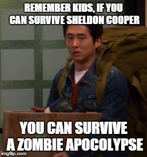 Glenn had a terrible life | REMEMBER KIDS, IF YOU CAN SURVIVE SHELDON COOPER YOU CAN SURVIVE A ZOMBIE APOCOLYPSE | image tagged in big bang theory,the walking dead | made w/ Imgflip meme maker