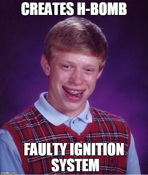 Bad Luck Brian Meme | CREATES H-BOMB FAULTY IGNITION SYSTEM | image tagged in memes,bad luck brian | made w/ Imgflip meme maker