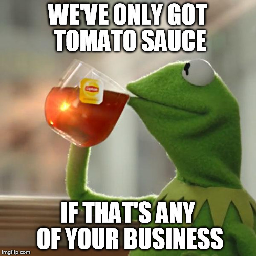 But That's None Of My Business Meme | WE'VE ONLY GOT TOMATO SAUCE IF THAT'S ANY OF YOUR BUSINESS | image tagged in memes,but thats none of my business,kermit the frog | made w/ Imgflip meme maker