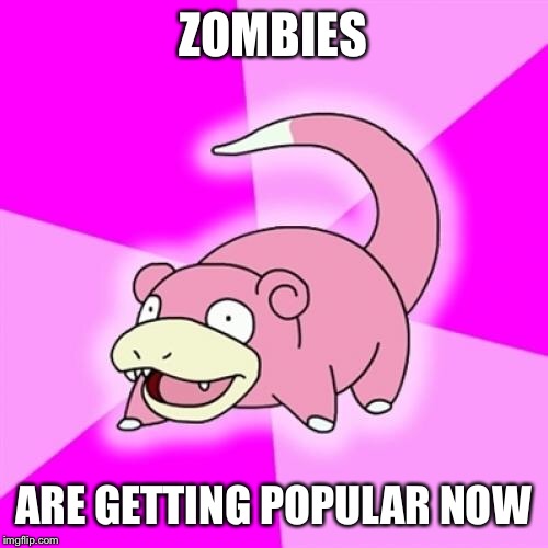 Slowpoke | ZOMBIES ARE GETTING POPULAR NOW | image tagged in memes,slowpoke,AdviceAnimals | made w/ Imgflip meme maker
