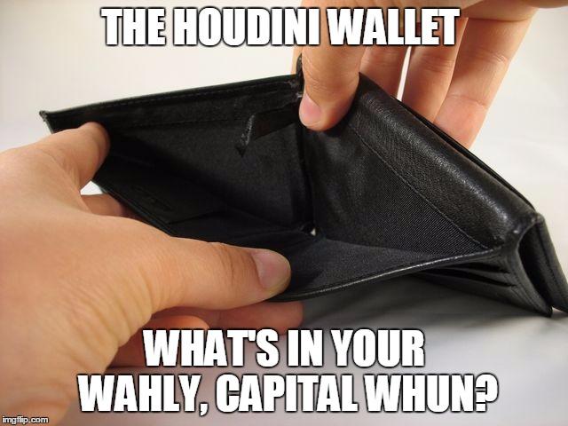 THE HOUDINI WALLET WHAT'S IN YOUR WAHLY, CAPITAL WHUN? | image tagged in see for yourself,capital whun | made w/ Imgflip meme maker