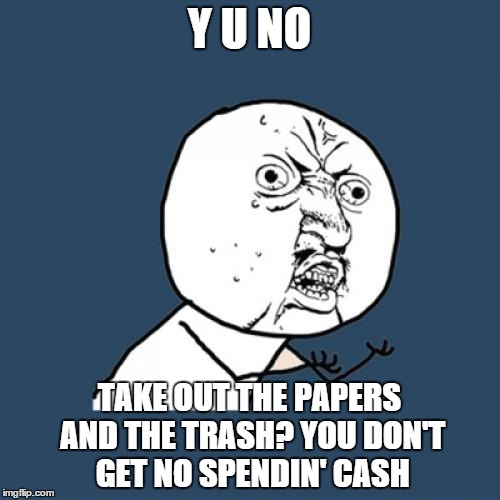 Y U NO TAKE OUT THE PAPERS AND THE TRASH?
YOU DON'T GET NO SPENDIN' CASH | made w/ Imgflip meme maker