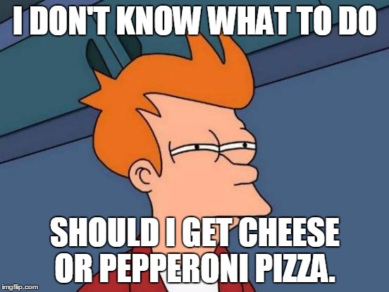 Futurama Fry Meme | I DON'T KNOW WHAT TO DO SHOULD I GET CHEESE OR PEPPERONI PIZZA. | image tagged in memes,futurama fry | made w/ Imgflip meme maker
