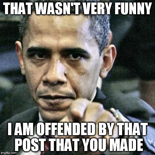 Pissed Off Obama | THAT WASN'T VERY FUNNY I AM OFFENDED BY THAT POST THAT YOU MADE | image tagged in memes,pissed off obama | made w/ Imgflip meme maker