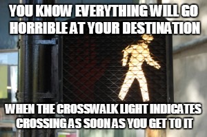 Scumbag Crosswalk | YOU KNOW EVERYTHING WILL GO HORRIBLE AT YOUR DESTINATION WHEN THE CROSSWALK LIGHT INDICATES CROSSING AS SOON AS YOU GET TO IT | image tagged in signs/billboards | made w/ Imgflip meme maker
