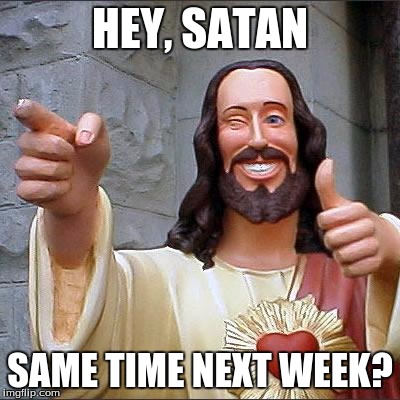Buddy Christ Meme | HEY, SATAN SAME TIME NEXT WEEK? | image tagged in memes,buddy christ | made w/ Imgflip meme maker