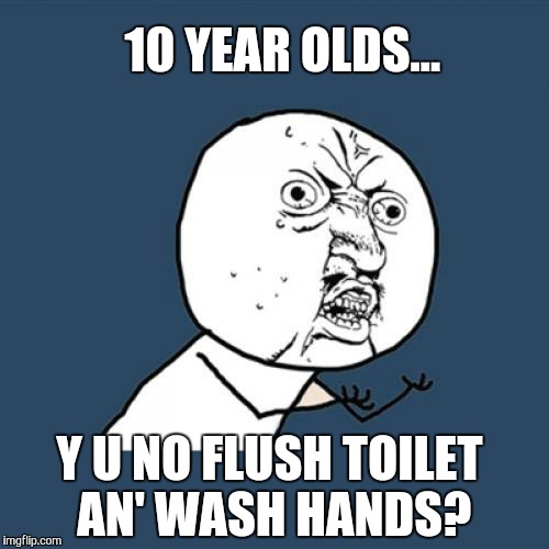 Y U No Meme | 10 YEAR OLDS... Y U NO FLUSH TOILET AN' WASH HANDS? | image tagged in memes,y u no | made w/ Imgflip meme maker