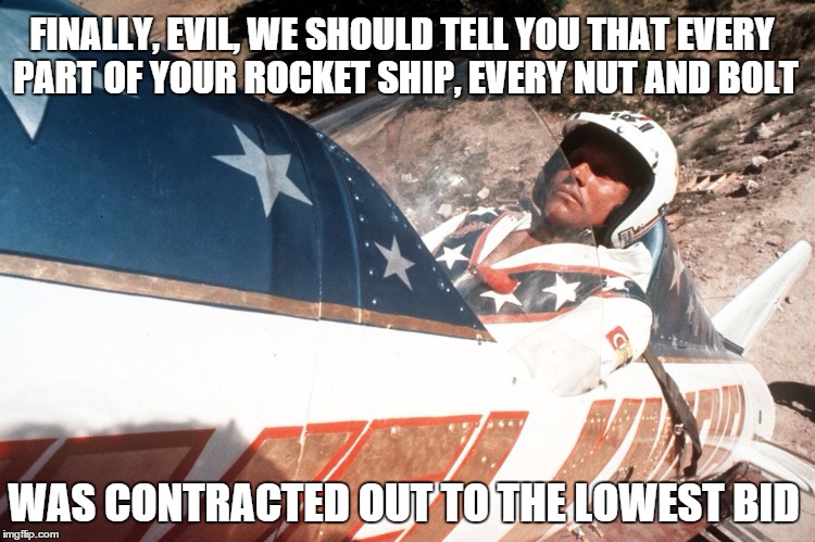 A Daredevil's Final Checklist | FINALLY, EVIL, WE SHOULD TELL YOU THAT EVERY PART OF YOUR ROCKET SHIP, EVERY NUT AND BOLT WAS CONTRACTED OUT TO THE LOWEST BID | image tagged in evel kneivel thoughts | made w/ Imgflip meme maker