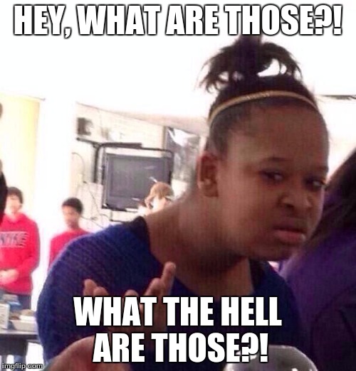 Black Girl Wat Meme | HEY, WHAT ARE THOSE?! WHAT THE HELL ARE THOSE?! | image tagged in memes,black girl wat | made w/ Imgflip meme maker