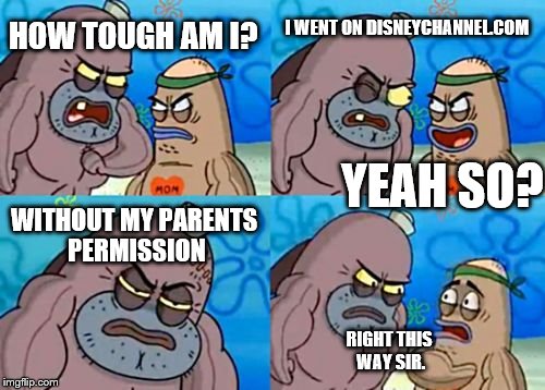 How Tough Are You | HOW TOUGH AM I? I WENT ON DISNEYCHANNEL.COM WITHOUT MY PARENTS PERMISSION YEAH SO? RIGHT THIS WAY SIR. | image tagged in memes,how tough are you | made w/ Imgflip meme maker