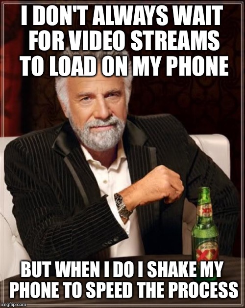The Most Interesting Man In The World Meme | I DON'T ALWAYS WAIT FOR VIDEO STREAMS TO LOAD ON MY PHONE BUT WHEN I DO I SHAKE MY PHONE TO SPEED THE PROCESS | image tagged in memes,the most interesting man in the world | made w/ Imgflip meme maker
