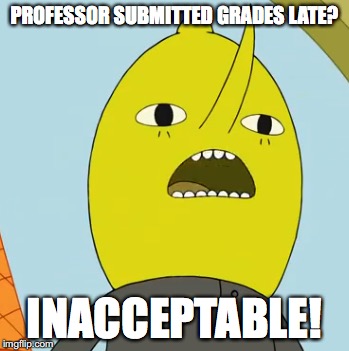 Professors Submitting Grades Late | PROFESSOR SUBMITTED GRADES LATE? INACCEPTABLE! | image tagged in memes | made w/ Imgflip meme maker