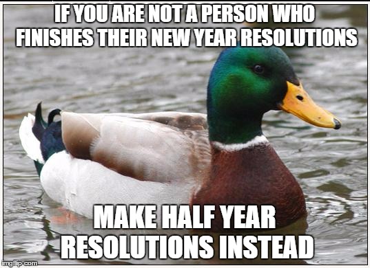 Actual Advice Mallard Meme | IF YOU ARE NOT A PERSON WHO FINISHES THEIR NEW YEAR RESOLUTIONS MAKE HALF YEAR RESOLUTIONS INSTEAD | image tagged in memes,actual advice mallard | made w/ Imgflip meme maker
