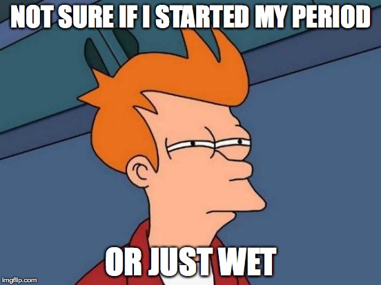 Futurama Fry | NOT SURE IF I STARTED MY PERIOD OR JUST WET | image tagged in memes,futurama fry,AdviceAnimals | made w/ Imgflip meme maker