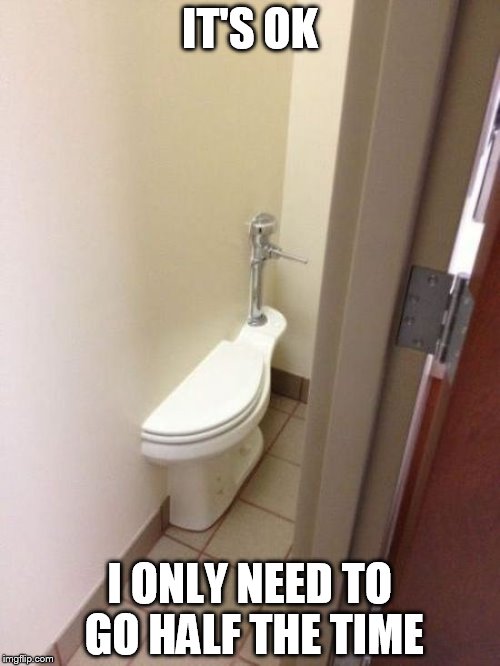 Builder Fail Toilet | IT'S OK I ONLY NEED TO GO HALF THE TIME | image tagged in builder fail toilet | made w/ Imgflip meme maker