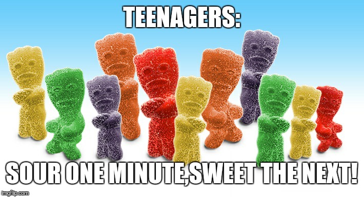 TEENAGERS: SOUR ONE MINUTE,SWEET THE NEXT! | image tagged in teenagers | made w/ Imgflip meme maker