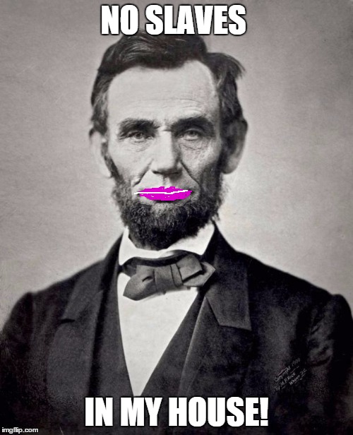 Abe lincoln | NO SLAVES IN MY HOUSE! | image tagged in abe lincoln | made w/ Imgflip meme maker