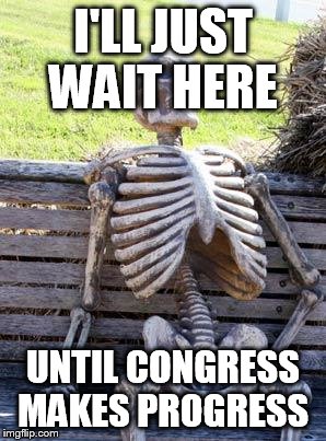 Waiting Skeleton Meme | I'LL JUST WAIT HERE UNTIL CONGRESS MAKES PROGRESS | image tagged in memes,waiting skeleton | made w/ Imgflip meme maker