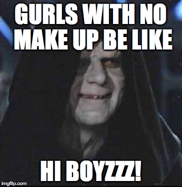 Sidious Error Meme | GURLS WITH NO MAKE UP BE LIKE HI BOYZZZ! | image tagged in memes,sidious error | made w/ Imgflip meme maker