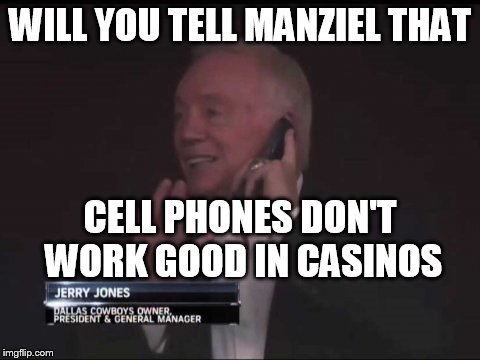 manziel dallas | WILL YOU TELL MANZIEL THAT CELL PHONES DON'T WORK GOOD IN CASINOS | image tagged in jerry jones on phone | made w/ Imgflip meme maker
