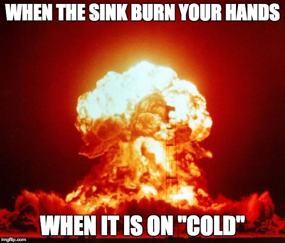 Shots Fired | WHEN THE SINK BURN YOUR HANDS WHEN IT IS ON "COLD" | image tagged in shots fired | made w/ Imgflip meme maker