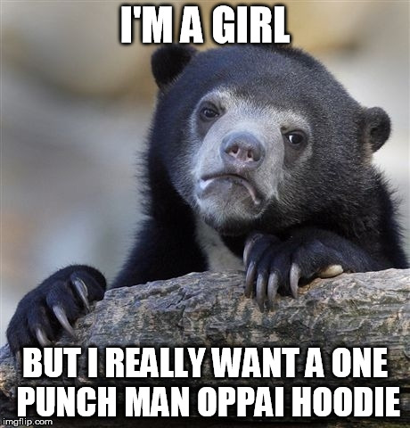 Confession Bear | I'M A GIRL BUT I REALLY WANT A ONE PUNCH MAN OPPAI HOODIE | image tagged in memes,confession bear,anime,one punch man,oppai | made w/ Imgflip meme maker