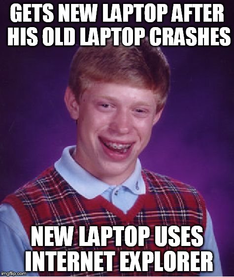 Bad Luck Brian Meme | GETS NEW LAPTOP AFTER HIS OLD LAPTOP CRASHES NEW LAPTOP USES INTERNET EXPLORER | image tagged in memes,bad luck brian | made w/ Imgflip meme maker