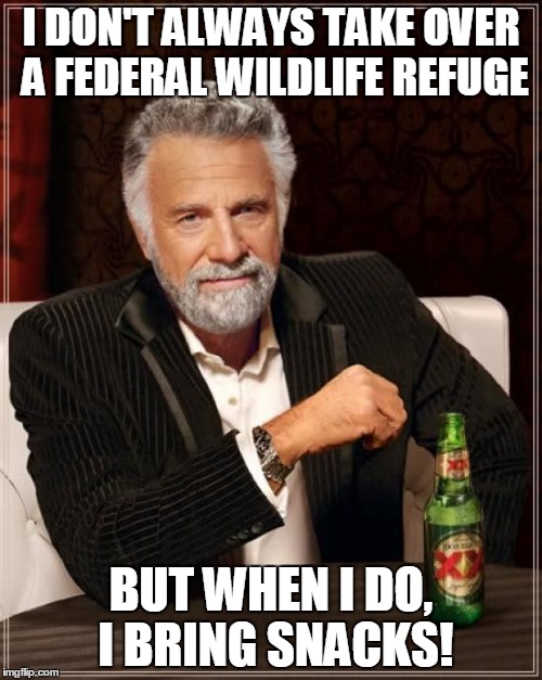 The Most Interesting Man In The World Meme | I DON'T ALWAYS TAKE OVER A FEDERAL WILDLIFE REFUGE BUT WHEN I DO, I BRING SNACKS! | image tagged in memes,the most interesting man in the world | made w/ Imgflip meme maker
