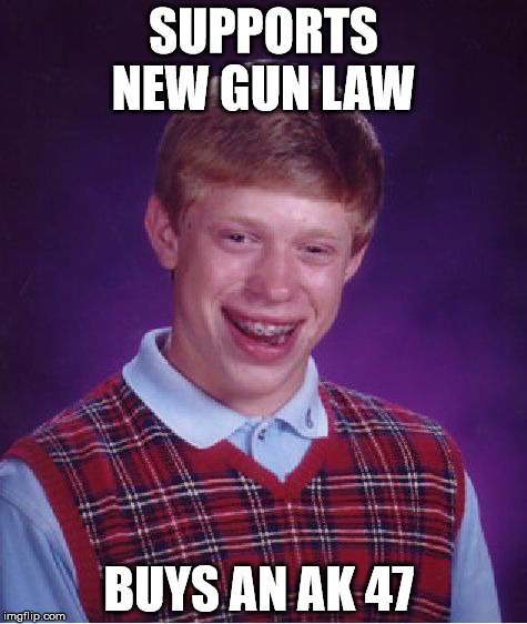 Bad Luck Brian | SUPPORTS NEW GUN LAW BUYS AN AK 47 | image tagged in memes,bad luck brian | made w/ Imgflip meme maker