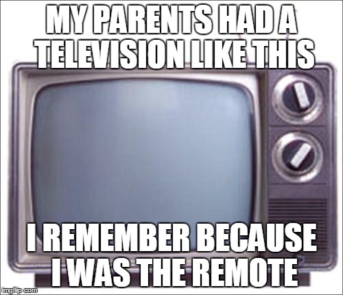 25 channels and nothings on | MY PARENTS HAD A TELEVISION LIKE THIS I REMEMBER BECAUSE I WAS THE REMOTE | image tagged in funny | made w/ Imgflip meme maker