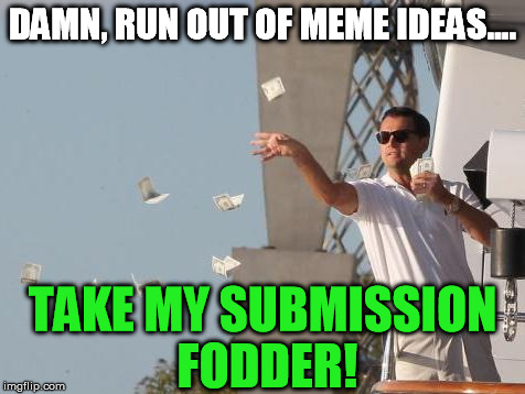 Time for coffee, methinks | DAMN, RUN OUT OF MEME IDEAS.... TAKE MY SUBMISSION FODDER! | image tagged in leonardo dicaprio throwing money,memes,submissions,waste,so tired | made w/ Imgflip meme maker