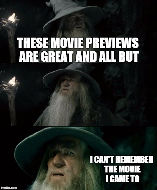 Confused Gandalf | THESE MOVIE PREVIEWS ARE GREAT AND ALL BUT I CAN'T REMEMBER THE MOVIE I CAME TO | image tagged in memes,confused gandalf | made w/ Imgflip meme maker