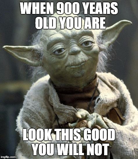 When Yoda Is A Straight Savage | WHEN 900 YEARS OLD YOU ARE LOOK THIS GOOD YOU WILL NOT | image tagged in yoda | made w/ Imgflip meme maker