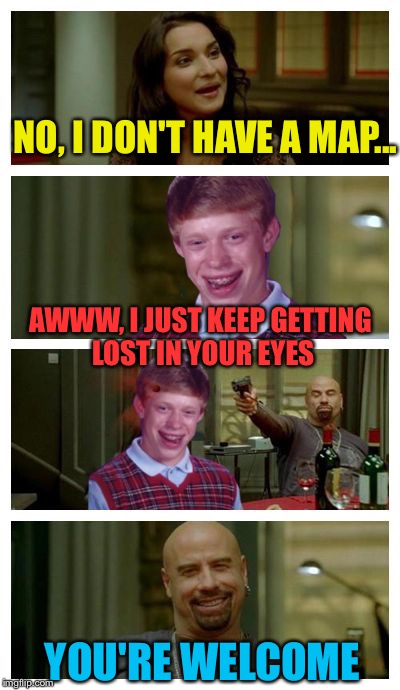 Skinhead John Travolta with Bad Luck Brian | NO, I DON'T HAVE A MAP... AWWW, I JUST KEEP GETTING LOST IN YOUR EYES YOU'RE WELCOME | image tagged in skinhead john travolta with bad luck brian | made w/ Imgflip meme maker