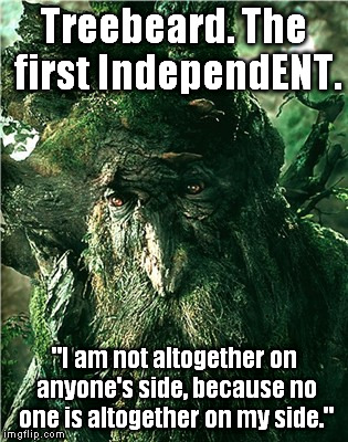 treebeard | Treebeard. The first IndependENT. "I am not altogether on anyone's side, because no one is altogether on my side." | image tagged in treebeard | made w/ Imgflip meme maker