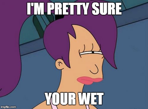 I'M PRETTY SURE YOUR WET | made w/ Imgflip meme maker