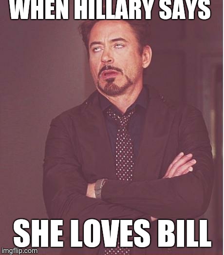 Face You Make Robert Downey Jr | WHEN HILLARY SAYS SHE LOVES BILL | image tagged in memes,face you make robert downey jr | made w/ Imgflip meme maker