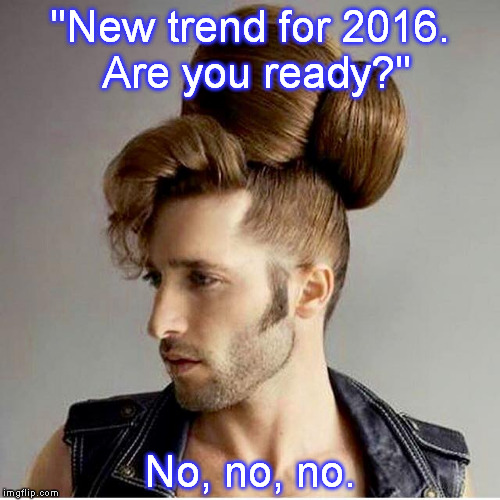 Huh | "New trend for 2016. Are you ready?" No, no, no. | image tagged in huh | made w/ Imgflip meme maker