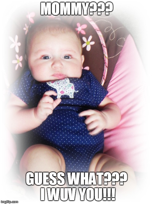 Keira | MOMMY??? GUESS WHAT??? I WUV YOU!!! | image tagged in mommy | made w/ Imgflip meme maker