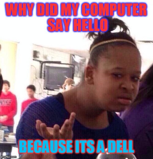 Black Girl Wat | WHY DID MY COMPUTER SAY HELLO BECAUSE ITS A DELL | image tagged in memes,black girl wat | made w/ Imgflip meme maker