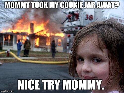 Disaster Girl Meme | MOMMY TOOK MY COOKIE JAR AWAY? NICE TRY MOMMY. | image tagged in memes,disaster girl | made w/ Imgflip meme maker