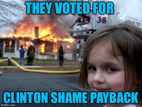Disaster Girl Meme | THEY VOTED FOR CLINTON SHAME PAYBACK | image tagged in memes,disaster girl | made w/ Imgflip meme maker