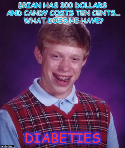Bad Luck Brian | BRIAN HAS 300 DOLLARS AND CANDY COSTS TEN CENTS... WHAT DOES HE HAVE? DIABETIES | image tagged in memes,bad luck brian | made w/ Imgflip meme maker