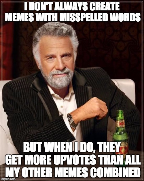 The Most Interesting Man In The World Meme | I DON'T ALWAYS CREATE MEMES WITH MISSPELLED WORDS BUT WHEN I DO, THEY GET MORE UPVOTES THAN ALL MY OTHER MEMES COMBINED | image tagged in memes,the most interesting man in the world | made w/ Imgflip meme maker