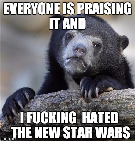 Confession Bear Meme | EVERYONE IS PRAISING IT AND I F**KING  HATED THE NEW STAR WARS | image tagged in memes,confession bear | made w/ Imgflip meme maker