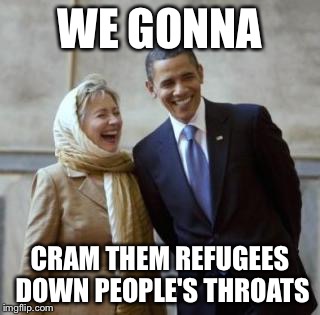 HILLARY CONVERT | WE GONNA CRAM THEM REFUGEES DOWN PEOPLE'S THROATS | image tagged in hillary convert | made w/ Imgflip meme maker
